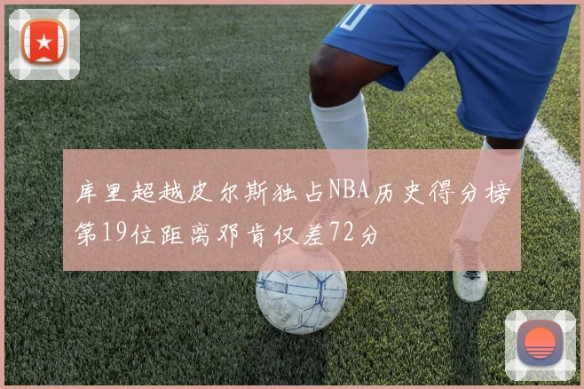库里超越皮尔斯独占NBA历史得分榜第19位距离邓肯仅差72分