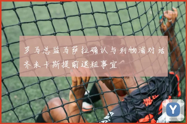 罗马总监马萨拉确认与利物浦对话齐米卡斯提前退租事宜