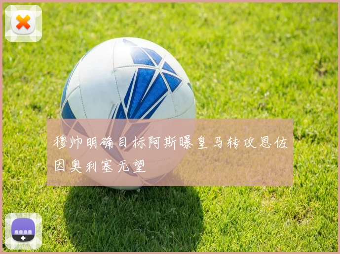 穆帅明确目标阿斯曝皇马转攻恩佐因奥利塞无望
