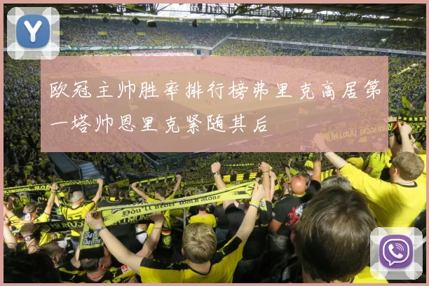 欧冠主帅胜率排行榜弗里克高居第一塔帅恩里克紧随其后