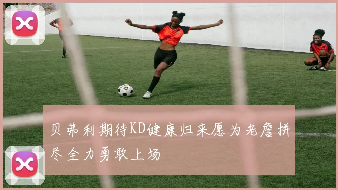 贝弗利期待KD健康归来愿为老詹拼尽全力勇敢上场