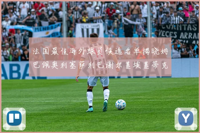 法国最佳海外球员候选名单揭晓姆巴佩奥利塞萨利巴谢尔基埃基蒂克争夺荣誉