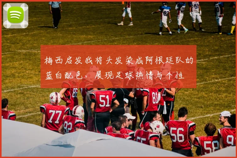 梅西启发我将头发染成阿根廷队的蓝白配色，展现足球热情与个性