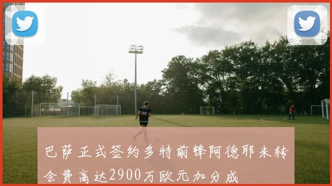 巴萨正式签约多特前锋阿德耶米转会费高达2900万欧元加分成